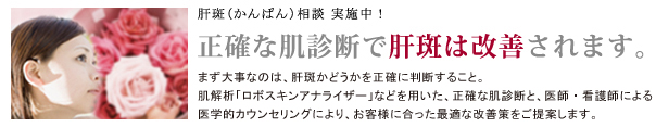 正確な肌診断で肝斑は改善されます。まず大事なのは、肝斑かどうかを正確に判断すること。肌解析「ロボスキンアナライザー」などを用いた、正確な肌診断と、医師・看護師による医学的カウンセリングにより、お客様に合った最適な改善策をご提案します。